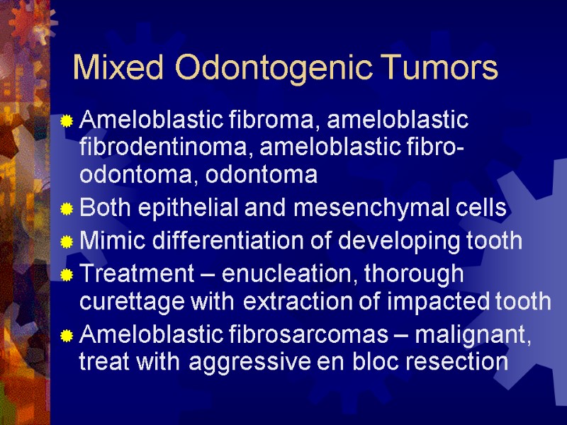 Mixed Odontogenic Tumors Ameloblastic fibroma, ameloblastic fibrodentinoma, ameloblastic fibro-odontoma, odontoma Both epithelial and mesenchymal